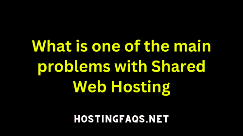 What is one of the main problems with Shared Web Hosting